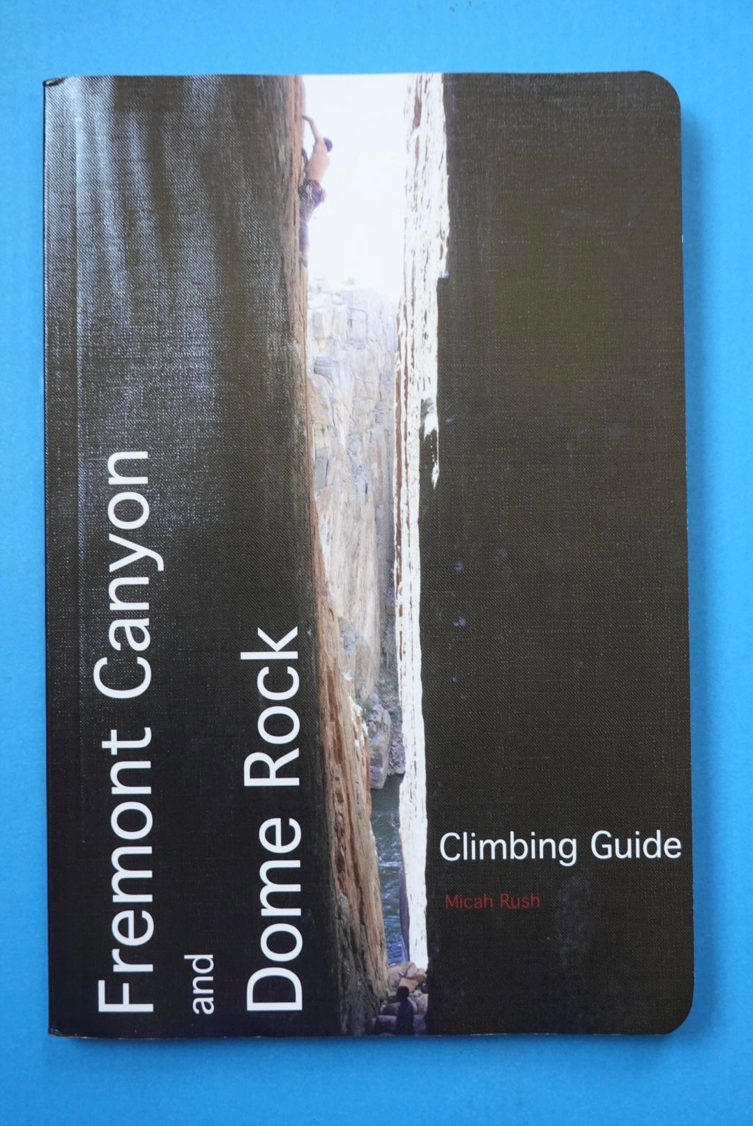 Fremont Canyon and Dome Rock Climbing Guide by Micah Rush (2013)